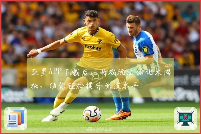 亚星APP下载后，游戏玩法优化大揭秘，助你轻松提升竞技水平