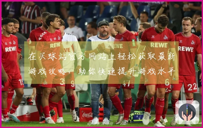 在买球站官方网站上轻松获取最新游戏攻略，助你快速提升游戏水平！