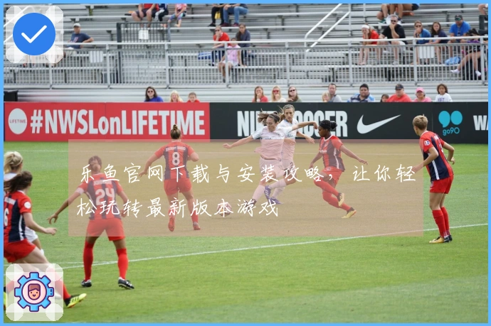 乐鱼官网下载与安装攻略，让你轻松玩转最新版本游戏