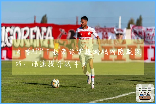 火博APP下载带你掌握游戏内隐藏技巧，迅速提升战斗力