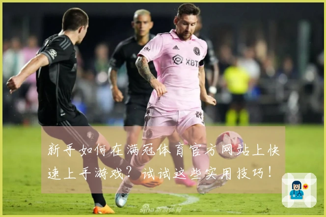 新手如何在满冠体育官方网站上快速上手游戏？试试这些实用技巧！