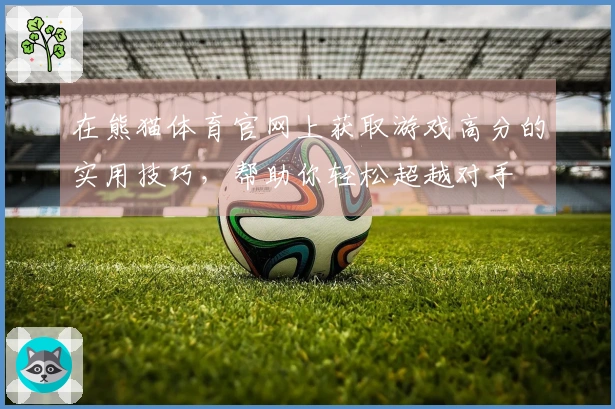 在熊猫体育官网上获取游戏高分的实用技巧，帮助你轻松超越对手