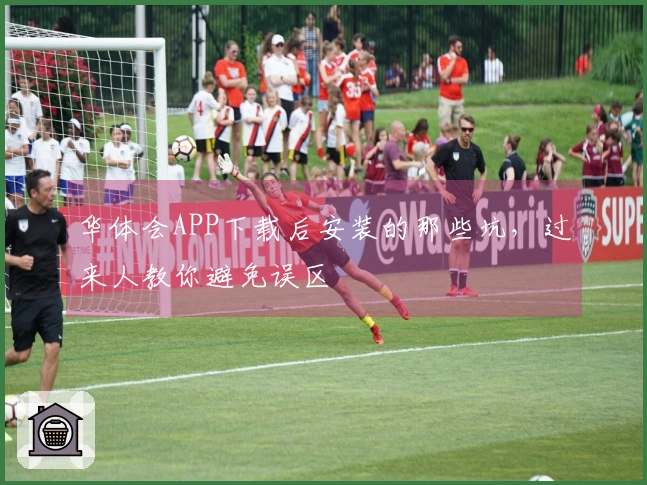 华体会APP下载后安装的那些坑，过来人教你避免误区