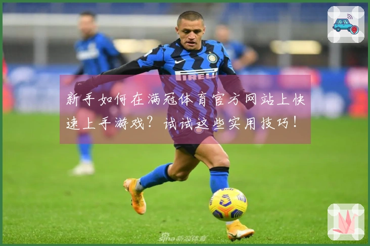 新手如何在满冠体育官方网站上快速上手游戏？试试这些实用技巧！