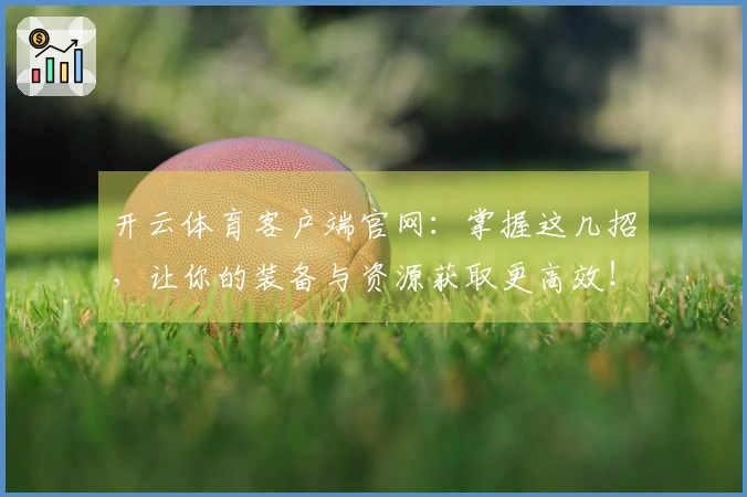 开云体育客户端官网：掌握这几招，让你的装备与资源获取更高效！