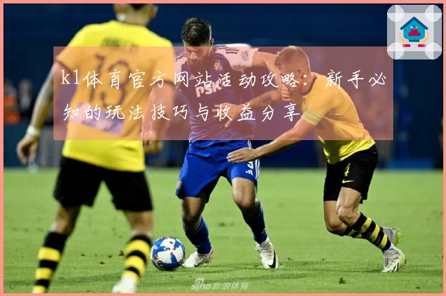 k1体育官方网站活动攻略：新手必知的玩法技巧与收益分享
