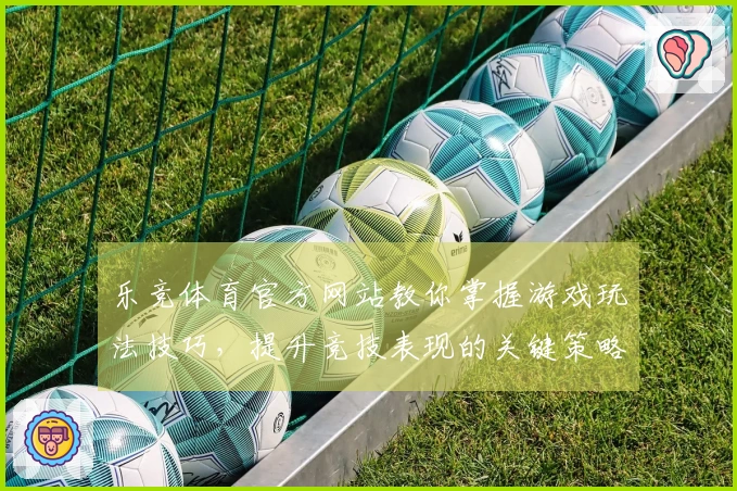 乐竞体育官方网站教你掌握游戏玩法技巧，提升竞技表现的关键策略