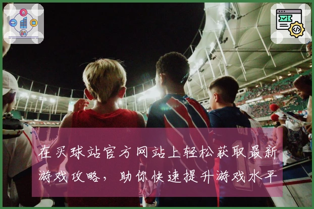 在买球站官方网站上轻松获取最新游戏攻略，助你快速提升游戏水平！